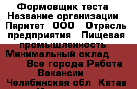 Формовщик теста › Название организации ­ Паритет, ООО › Отрасль предприятия ­ Пищевая промышленность › Минимальный оклад ­ 22 000 - Все города Работа » Вакансии   . Челябинская обл.,Катав-Ивановск г.